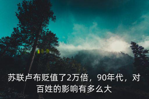 蘇聯(lián)盧布貶值了2萬倍，90年代，對百姓的影響有多么大