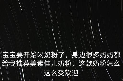 寶寶要開始喝奶粉了，身邊很多媽媽都給我推薦美素佳兒奶粉，這款奶粉怎么這么受歡迎