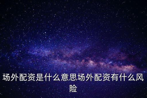 場外配資是什么意思場外配資有什么風(fēng)險