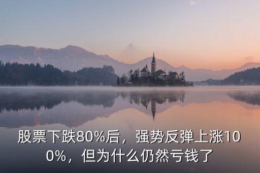 股票下跌80%后，強勢反彈上漲100%，但為什么仍然虧錢了