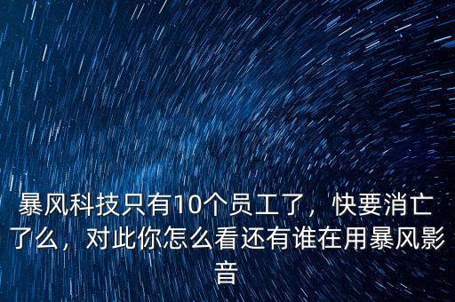 暴風(fēng)科技只有10個員工了，快要消亡了么，對此你怎么看還有誰在用暴風(fēng)影音