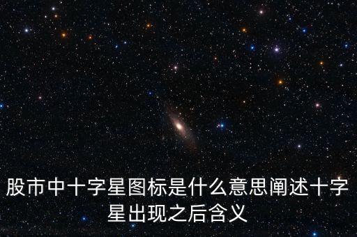 股市中十字星圖標(biāo)是什么意思闡述十字星出現(xiàn)之后含義