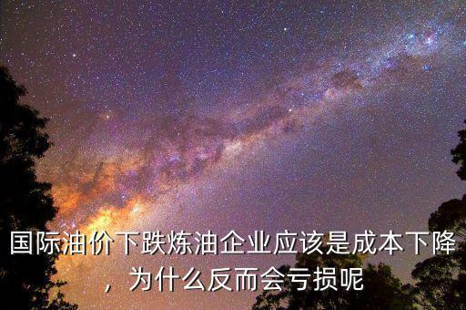 國際油價下跌煉油企業(yè)應(yīng)該是成本下降，為什么反而會虧損呢