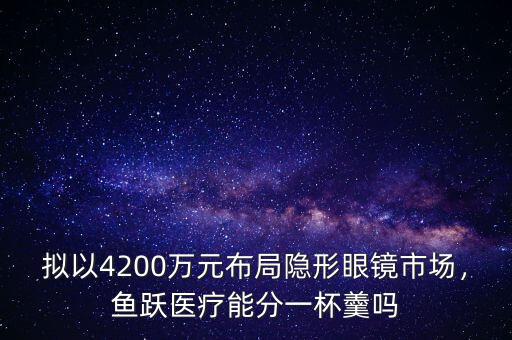 擬以4200萬元布局隱形眼鏡市場，魚躍醫(yī)療能分一杯羹嗎