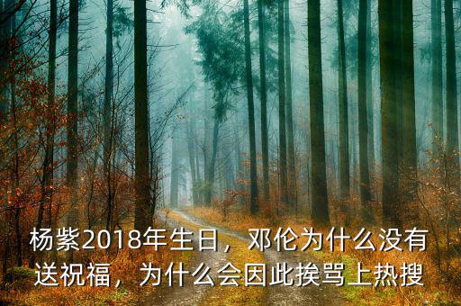 楊紫2018年生日，鄧倫為什么沒有送祝福，為什么會(huì)因此挨罵上熱搜