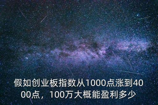 假如創(chuàng)業(yè)板指數(shù)從1000點漲到4000點，100萬大概能盈利多少