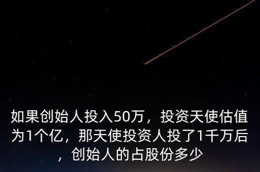 如果創(chuàng)始人投入50萬，投資天使估值為1個(gè)億，那天使投資人投了1千萬后，創(chuàng)始人的占股份多少