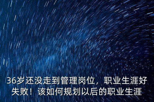 36歲人生該怎么規(guī)劃,該怎么做職業(yè)規(guī)劃