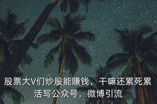 股票大V們炒股能賺錢，干嘛還累死累活寫公眾號，微博引流