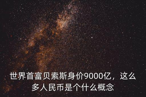 世界首富貝索斯身價(jià)9000億，這么多人民幣是個什么概念