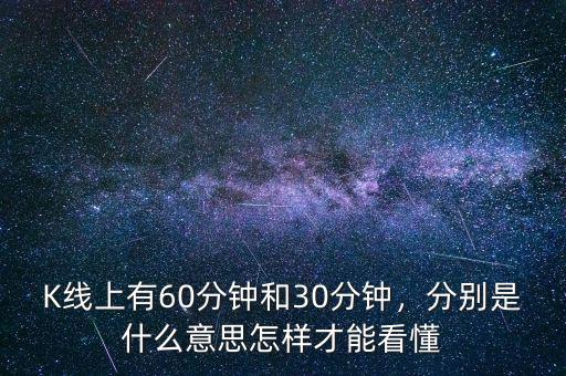 K線上有60分鐘和30分鐘，分別是什么意思怎樣才能看懂