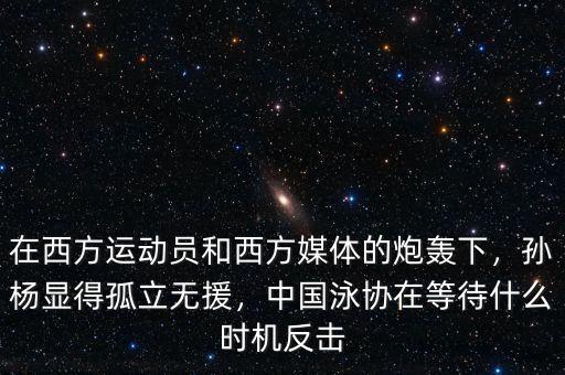 在西方運動員和西方媒體的炮轟下，孫楊顯得孤立無援，中國泳協(xié)在等待什么時機反擊