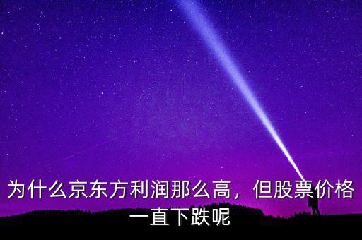 為什么京東方利潤那么高，但股票價格一直下跌呢