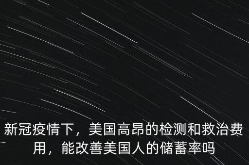 新冠疫情下，美國(guó)高昂的檢測(cè)和救治費(fèi)用，能改善美國(guó)人的儲(chǔ)蓄率嗎