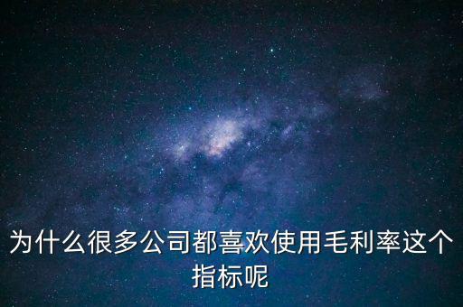 為什么很多公司都喜歡使用毛利率這個指標呢