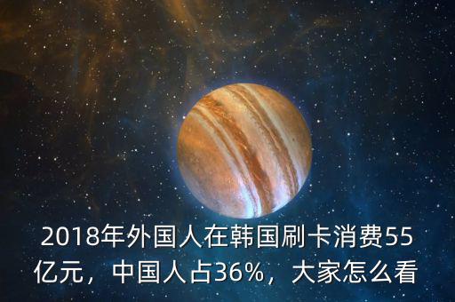 2018年外國人在韓國刷卡消費55億元，中國人占36%，大家怎么看