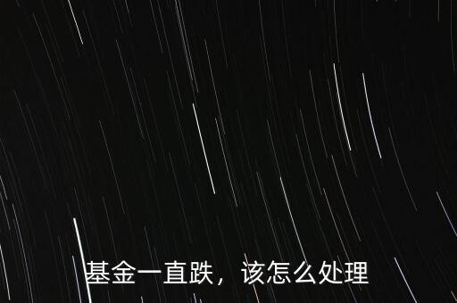 基金一直跌，該怎么處理