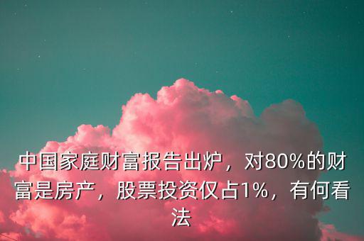 中國家庭財富報告出爐，對80%的財富是房產(chǎn)，股票投資僅占1%，有何看法