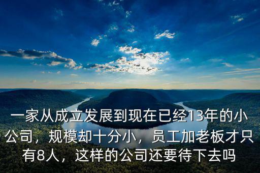 一家從成立發(fā)展到現(xiàn)在已經(jīng)13年的小公司，規(guī)模卻十分小，員工加老板才只有8人，這樣的公司還要待下去嗎