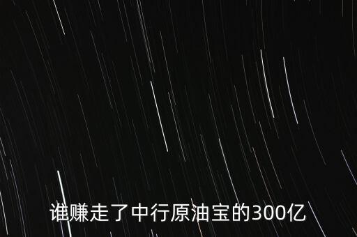 誰賺走了中行原油寶的300億