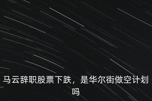 馬云辭職股票下跌，是華爾街做空計劃嗎