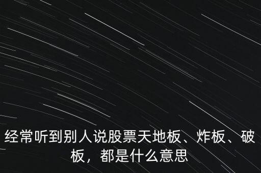 經(jīng)常聽到別人說股票天地板、炸板、破板，都是什么意思