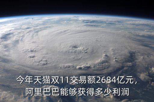 今年天貓雙11交易額2684億元，阿里巴巴能夠獲得多少利潤(rùn)