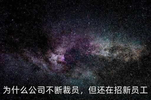 為什么公司不斷裁員，但還在招新員工