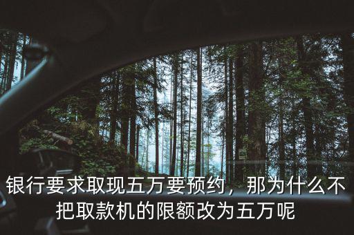 銀行要求取現五萬要預約，那為什么不把取款機的限額改為五萬呢