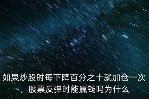 如果炒股時(shí)每下降百分之十就加倉一次，股票反彈時(shí)能贏錢嗎為什么