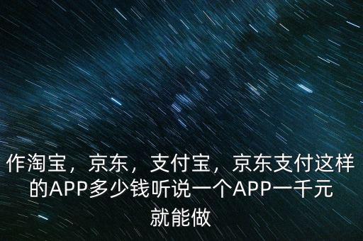 作淘寶，京東，支付寶，京東支付這樣的APP多少錢聽說一個APP一千元就能做