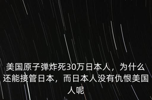 美國原子彈炸死30萬日本人，為什么還能接管日本，而日本人沒有仇恨美國人呢