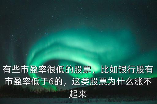 有些市盈率很低的股票，比如銀行股有市盈率低于6的，這類股票為什么漲不起來