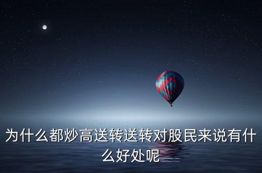 為什么都炒高送轉(zhuǎn)送轉(zhuǎn)對股民來說有什么好處呢