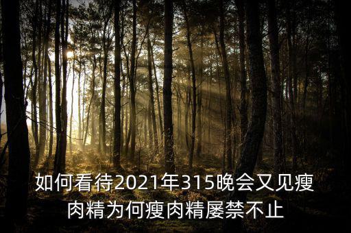 如何看待2021年315晚會(huì)又見瘦肉精為何瘦肉精屢禁不止