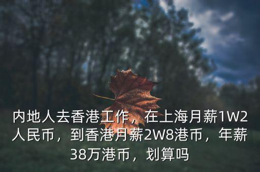 內(nèi)地人去香港工作，在上海月薪1W2人民幣，到香港月薪2W8港幣，年薪38萬港幣，劃算嗎