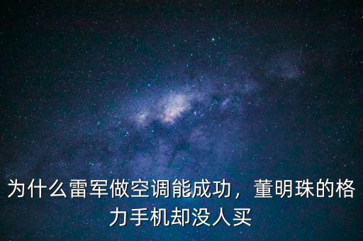 為什么雷軍做空調能成功，董明珠的格力手機卻沒人買