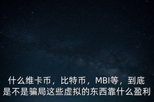 什么維卡幣，比特幣，MBI等，到底是不是騙局這些虛擬的東西靠什么盈利