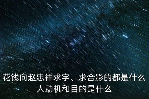 花錢(qián)向趙忠祥求字、求合影的都是什么人動(dòng)機(jī)和目的是什么