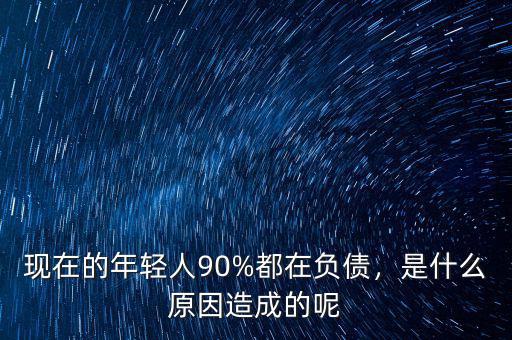 現(xiàn)在的年輕人90%都在負(fù)債，是什么原因造成的呢