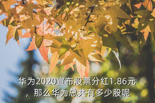 華為2020宣布股票分紅1.86元，那么華為總共有多少股呢