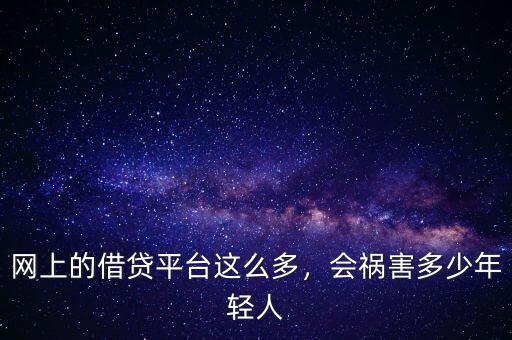 網(wǎng)上的借貸平臺這么多，會禍害多少年輕人