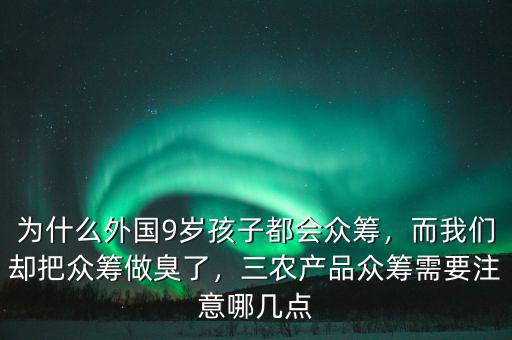 為什么外國(guó)9歲孩子都會(huì)眾籌，而我們卻把眾籌做臭了，三農(nóng)產(chǎn)品眾籌需要注意哪幾點(diǎn)