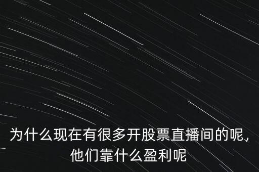 為什么現(xiàn)在有很多開股票直播間的呢，他們靠什么盈利呢