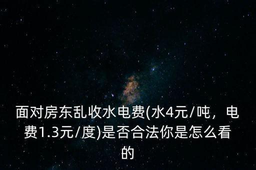 面對房東亂收水電費(水4元/噸，電費1.3元/度)是否合法你是怎么看的