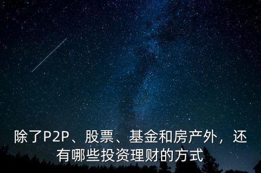 除了P2P、股票、基金和房產(chǎn)外，還有哪些投資理財(cái)?shù)姆绞? class=