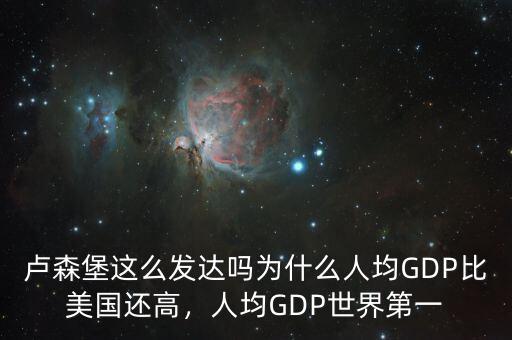 盧森堡這么發(fā)達(dá)嗎為什么人均GDP比美國還高，人均GDP世界第一