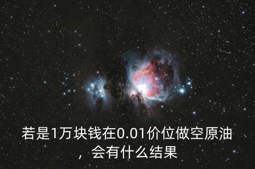 若是1萬塊錢在0.01價位做空原油，會有什么結(jié)果