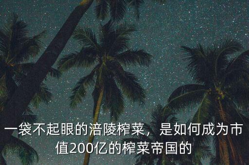 一袋不起眼的涪陵榨菜，是如何成為市值200億的榨菜帝國的