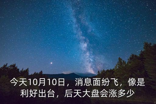 今天10月10日，消息面紛飛，像是利好出臺(tái)，后天大盤(pán)會(huì)漲多少